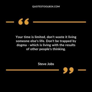 Your time is limited dont waste it living someone elses life. Dont be trapped by dogma which is living with the results of other peoples thinking.