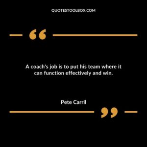 A coachs job is to put his team where it can function effectively and win.