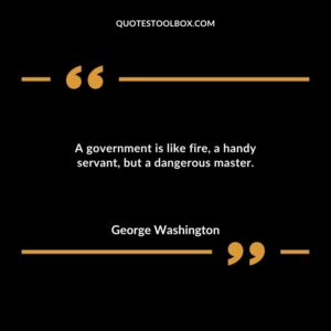A government is like fire a handy servant but a dangerous master.