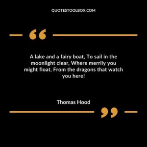 A lake and a fairy boat To sail in the moonlight clear Where merrily you might float From the dragons that watch you here