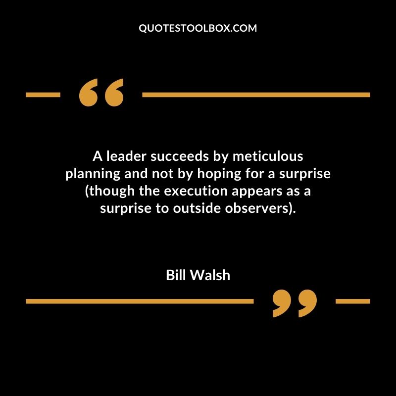 A leader succeeds by meticulous planning and not by hoping for a surprise (though the execution appears as a surprise to outside observers).