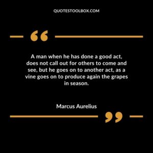A man when he has done a good act does not call out for others to come and see but he goes on to another act as a vine goes on to produce again the grapes in season.