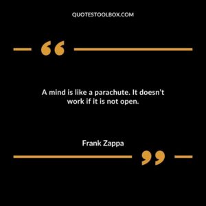 A mind is like a parachute. It doesnt work if it is not open.