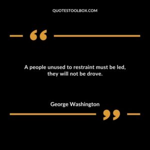 A people unused to restraint must be led they will not be drove.