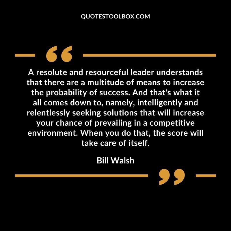 A resolute and resourceful leader understands that there are a multitude of means to increase the probability of success.