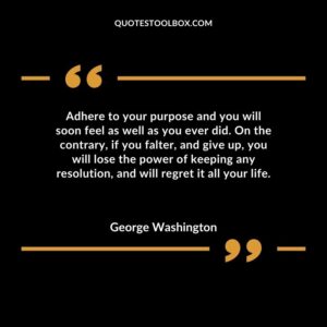 Adhere to your purpose and you will soon feel as well as you ever did. On the contrary, if you falter, and give up, you will lose the power of keeping any resolution, and will regret it