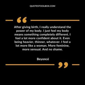 After giving birth, I really understand the power of my body. I just feel my body means something completely different. I feel a lot more confident about it. Even being heavier, thinner