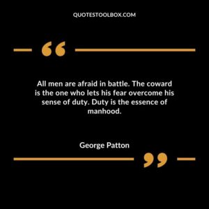 All men are afraid in battle. The coward is the one who lets his fear overcome his sense of duty. Duty is the essence of manhood.