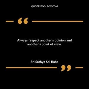 Always respect anothers opinion and anothers point of view.