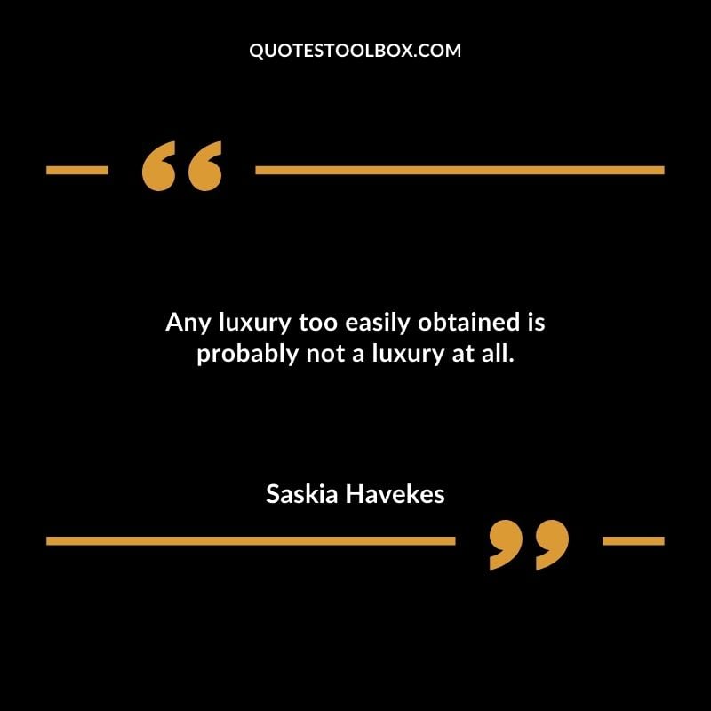 Any luxury too easily obtained is probably not a luxury at all.