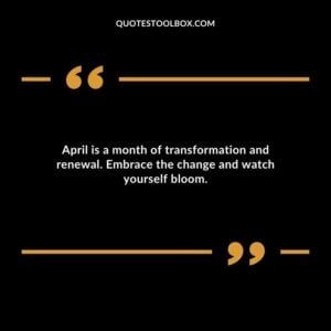 April is a month of transformation and renewal. Embrace the change and watch yourself bloom.