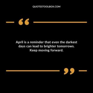 April is a reminder that even the darkest days can lead to brighter tomorrows. Keep moving forward.