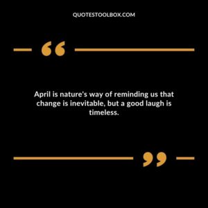 April is natures way of reminding us that change is inevitable but a good laugh is timeless.