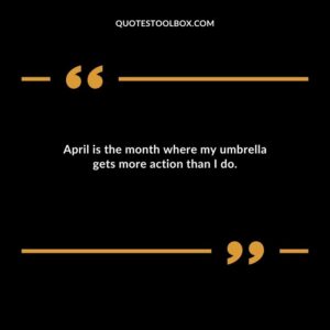 April is the month where my umbrella gets more action than I do.