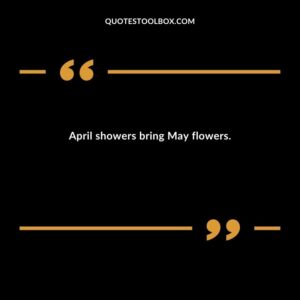 April showers bring May flowers.