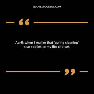 April when I realize that spring cleaning also applies to my life choices.