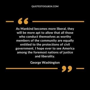 As Mankind becomes more liberal, they will be more apt to allow that all those who conduct themselves as worthy members of the community are equally entitled to the protections of
