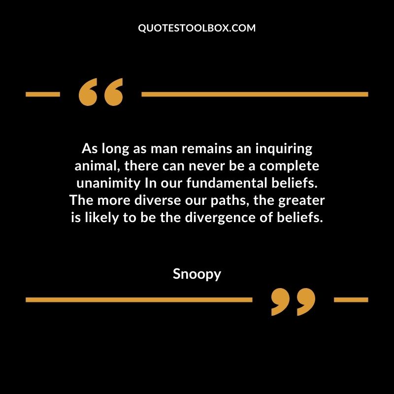 As long as man remains an inquiring animal there can never be a complete unanimity In our fundamental
