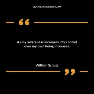 As my awareness increases my control over my own being increases.