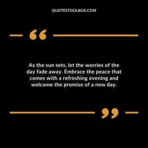 As the sun sets let the worries of the day fade away. Embrace the peace that