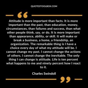 Attitude is more important than facts. It is more important than the past than education money circumstances than failures and success