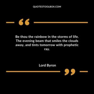 Be thou the rainbow in the storms of life. The evening beam that smiles the clouds