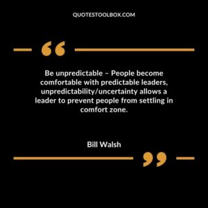 Be unpredictable People become comfortable with predictable leaders, unpredictabilityuncertainty allows a leader to prevent people from settling in comfort zone.