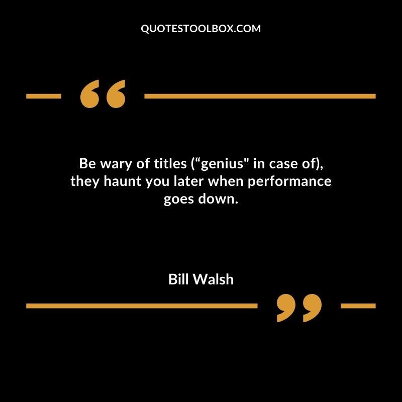 Be wary of titles genius in case of they haunt you later when performance goes down.