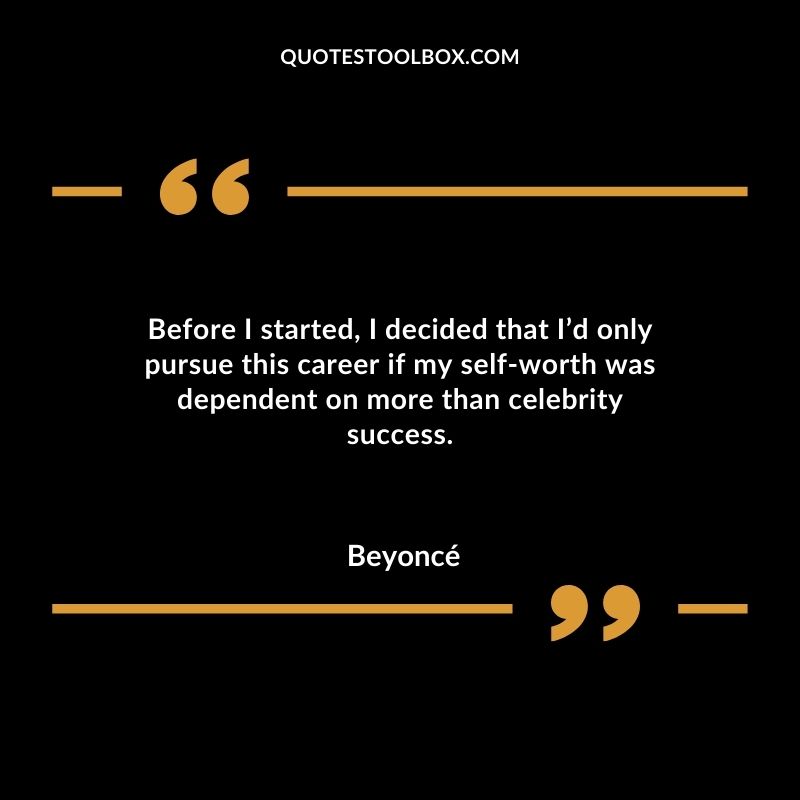 Before I started I decided that Id only pursue this career if my self worth was dependent on more than celebrity success.
