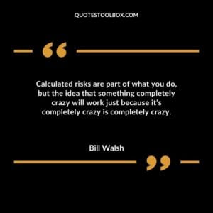 Calculated risks are part of what you do but the idea that something completely crazy will work just because its completely crazy is completely crazy.