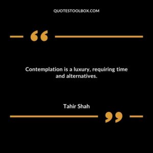Contemplation is a luxury requiring time and alternatives.