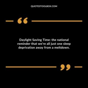 Daylight Saving Time the national reminder that were all just one sleep deprivation away from a meltdown.