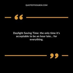 Daylight Saving Time the only time its acceptable to be an hour late... for everything.