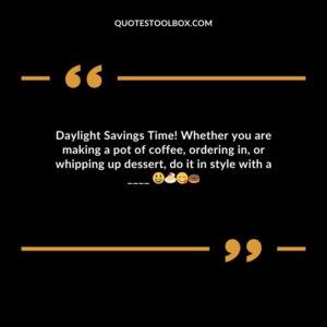 Daylight Savings Time! Whether you are making a pot of coffee ordering in or whipping up