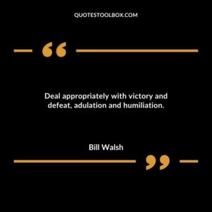 Deal appropriately with victory and defeat adulation and humiliation.