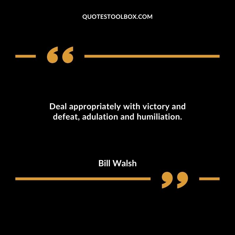 Deal appropriately with victory and defeat adulation and humiliation.