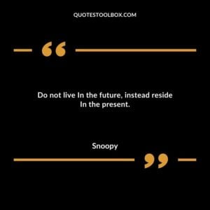 Do not live In the future instead reside In the present.