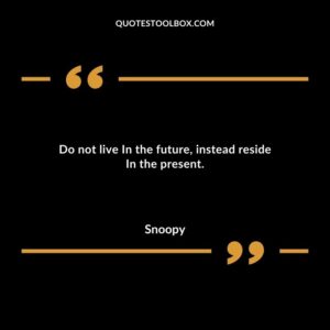 Do not live In the future instead reside In the present.
