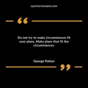 Do not try to make circumstances fit your plans. Make plans that fit the circumstances.