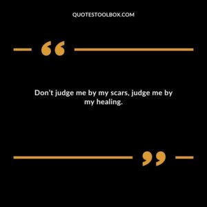 Dont judge me by my scars judge me by my healing.