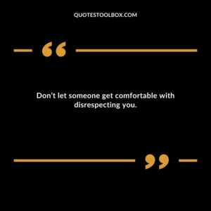 Dont let someone get comfortable with disrespecting you.