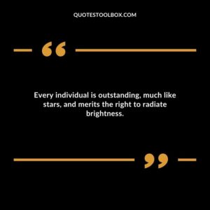 Every individual is outstanding much like stars and merits the right to radiate brightness.