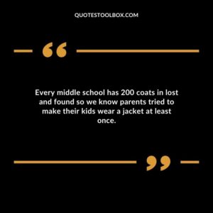 Every middle school has 200 coats in lost and found so we know parents tried to make their kids wear a jacket at least once.
