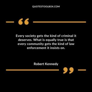 Every society gets the kind of criminal it deserves. What is equally true is that every community gets the kind of law enforcement it insists on.