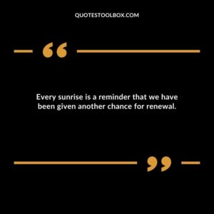 Every sunrise is a reminder that we have been given another chance for renewal.