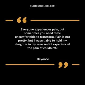 Everyone experiences pain but sometimes you need to be uncomfortable to transform. Pain is not pretty but I wasnt able to hold my daughter in my arms until I experienced the pain of childbirth!