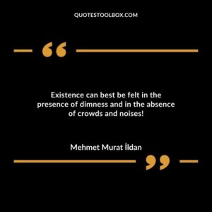 Existence can best be felt in the presence of dimness and in the absence of crowds and noises