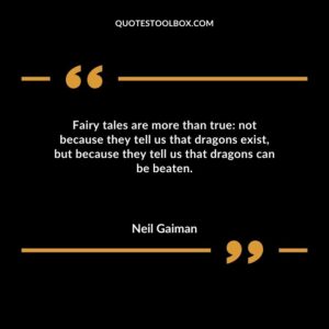 Fairy tales are more than true not because they tell us that dragons exist but because they tell us that dragons can be beaten.