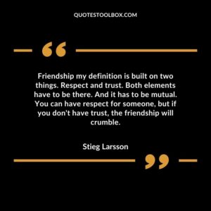 Friendship my definition is built on two things. Respect and trust. Both elements have to be there. And it has to be mutual.
