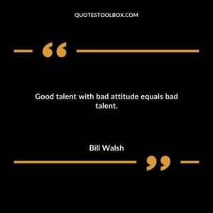 Good talent with bad attitude equals bad talent.